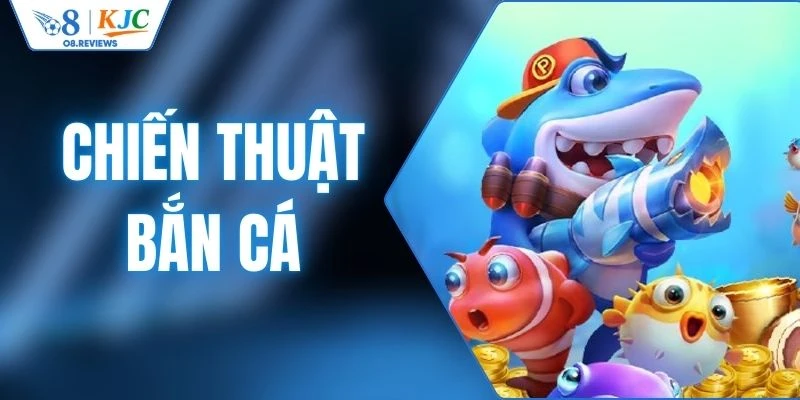 Chiến Thuật Bắn Cá - Bí Kíp Tham Gia O8 Săn Thưởng Cực Đỉnh 